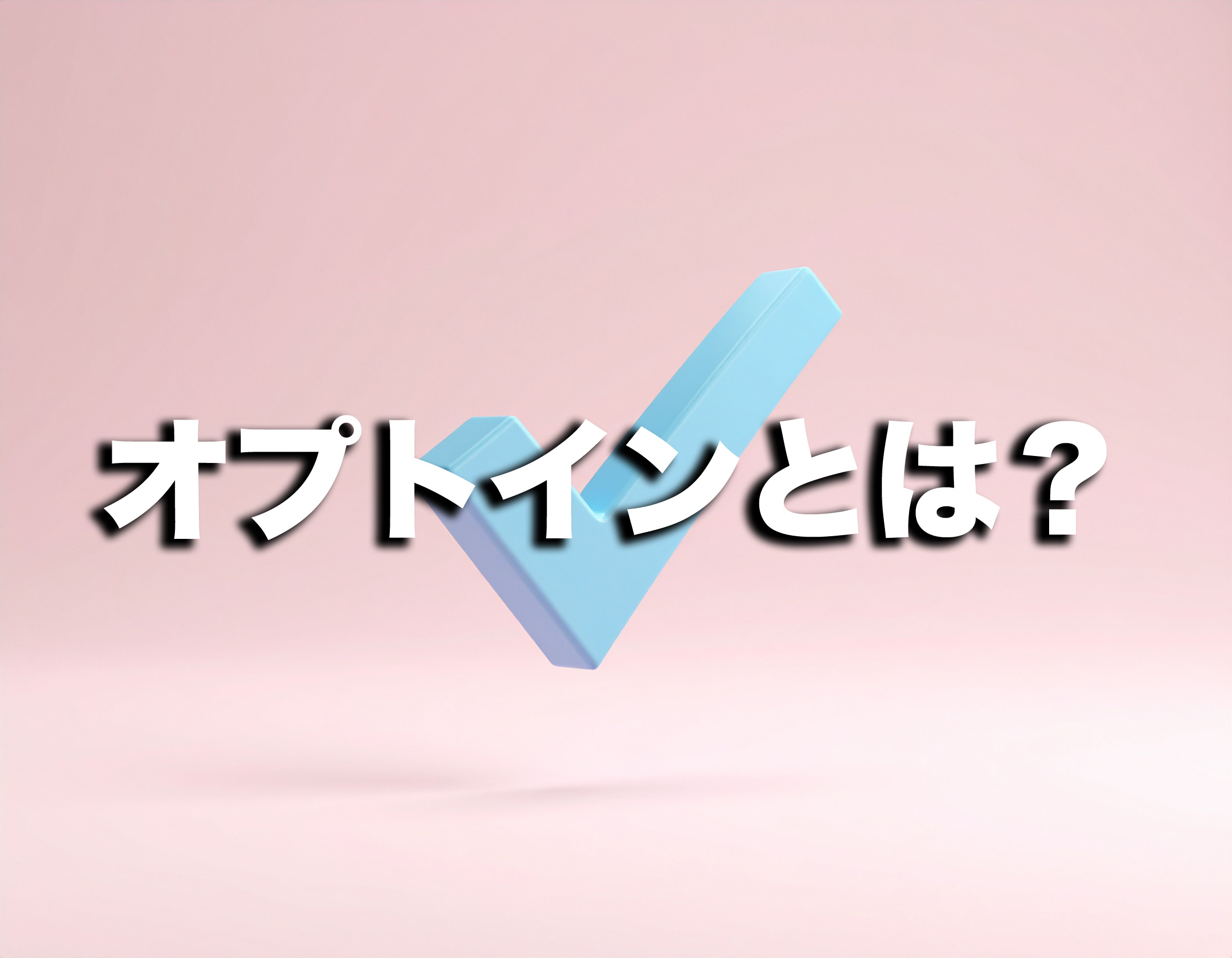 オプトインとは？オプトアウトとの違いやオプトインの例外についても解説！